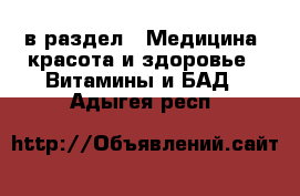  в раздел : Медицина, красота и здоровье » Витамины и БАД . Адыгея респ.